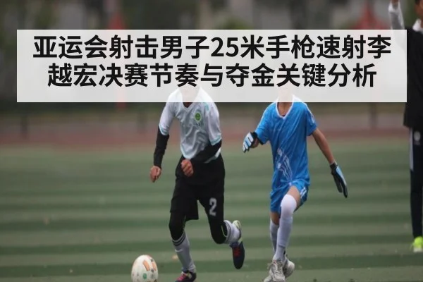 亚运会射击男子25米手枪速射李越宏决赛节奏与夺金关键分析