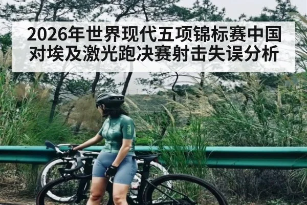 2026年世界现代五项锦标赛中国对埃及激光跑决赛射击失误分析