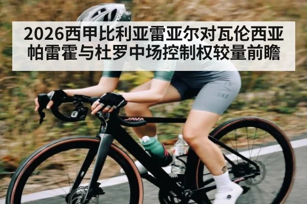 2026西甲比利亚雷亚尔对瓦伦西亚 帕雷霍与杜罗中场控制权较量前瞻