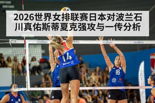 2026世界女排联赛日本对波兰石川真佑斯蒂夏克强攻与一传分析
